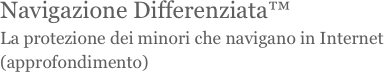 Navigazione Differenziata™
La protezione dei minori che navigano in Internet
(approfondimento)